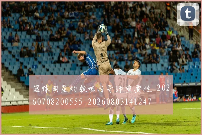 篮球明星的教练与导师重要性_20260708200555_20260803141247