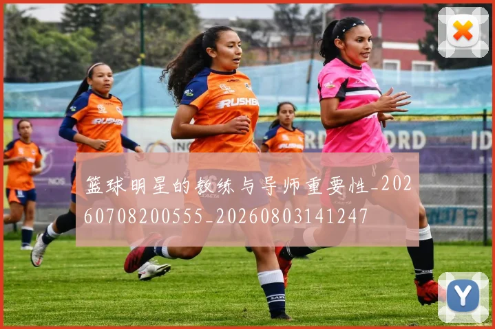 篮球明星的教练与导师重要性_20260708200555_20260803141247